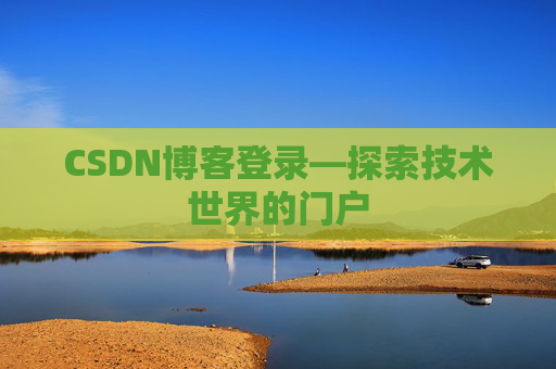 CSDN博客登录—探索技术世界的门户